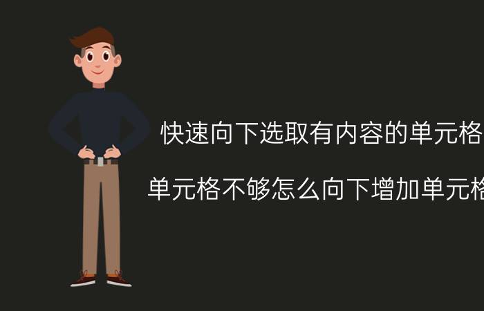 快速向下选取有内容的单元格 单元格不够怎么向下增加单元格？